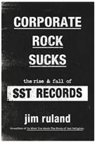 BOOK - CORPORATE ROCK SUCKS - THE RISE & FALL OF SST RECORDS