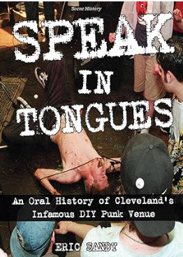BOOK - SPEAK IN TONGUES : AN ORAL HISTORY OF CLEVELAND'S INFAMOUS DIY PUNK VENUE