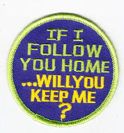 EMBROIDERED PATCH - IF I FOLLOW YOU HOME.. WILL YOU KEEP ME ?